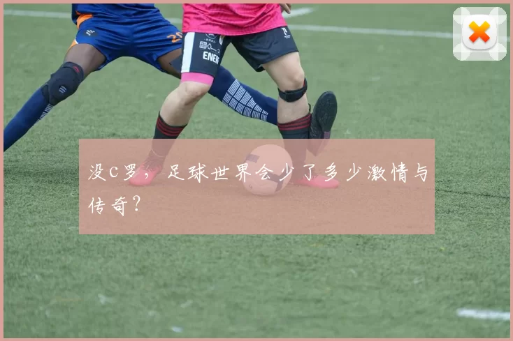 没c罗，足球世界会少了多少激情与传奇？