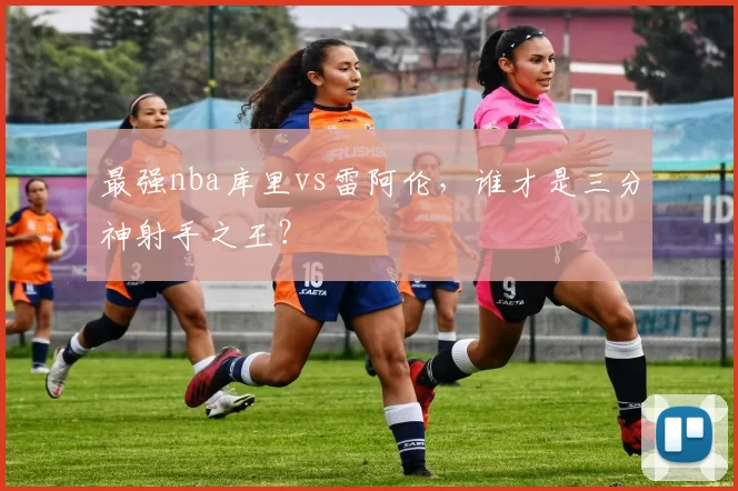 最强nba库里vs雷阿伦，谁才是三分神射手之王？