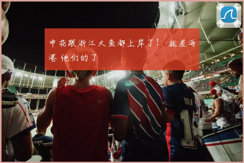 申花跟浙江大鱼都上岸了！ 就差海港 他们的了