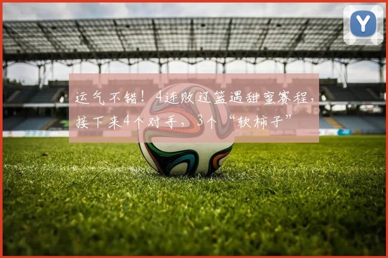 运气不错！4连败辽篮遇甜蜜赛程，接下来4个对手，3个“软柿子”