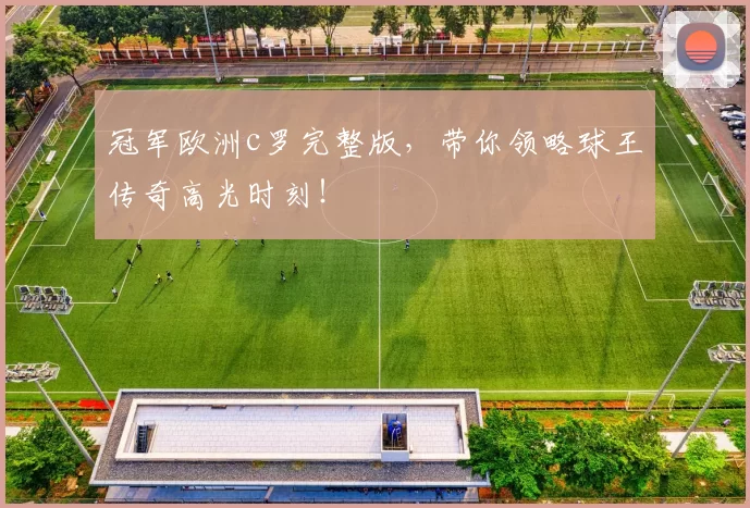 冠军欧洲c罗完整版，带你领略球王传奇高光时刻！