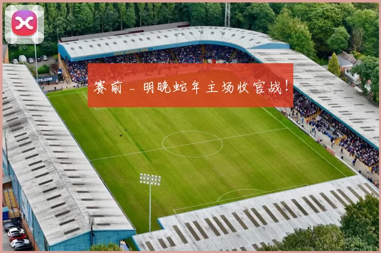 赛前 _ 明晚蛇年主场收官战！