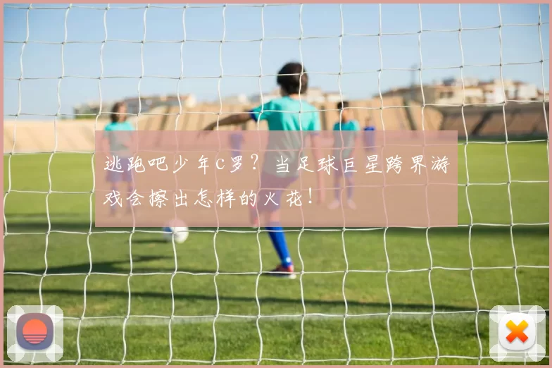 逃跑吧少年c罗？当足球巨星跨界游戏会擦出怎样的火花！