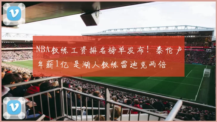 NBA教练工资排名榜单发布！泰伦卢年薪1亿 是湖人教练雷迪克两倍