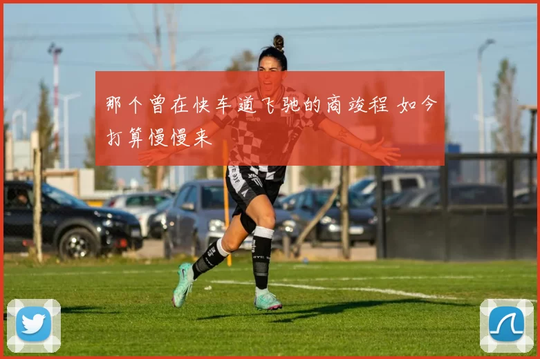 那个曾在快车道飞驰的商竣程 如今打算慢慢来