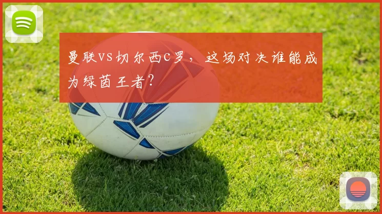 曼联vs切尔西c罗，这场对决谁能成为绿茵王者？