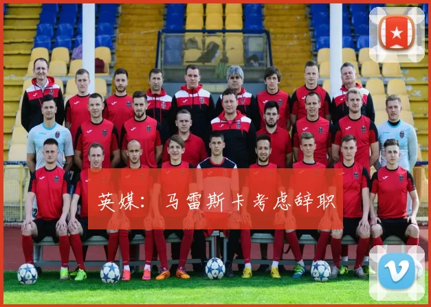 英媒：马雷斯卡考虑辞职